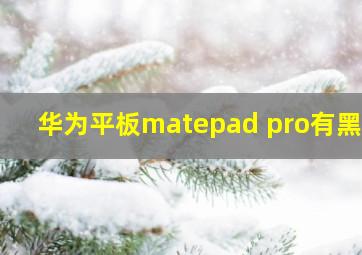 华为平板matepad pro有黑边